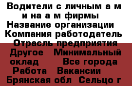 Водители с личным а/м и на а/м фирмы › Название организации ­ Компания-работодатель › Отрасль предприятия ­ Другое › Минимальный оклад ­ 1 - Все города Работа » Вакансии   . Брянская обл.,Сельцо г.